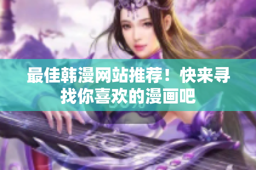最佳韩漫网站推荐！快来寻找你喜欢的漫画吧