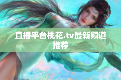 直播平台桃花.tv最新频道推荐