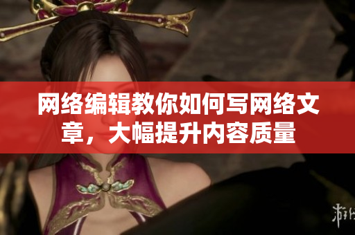 网络编辑教你如何写网络文章，大幅提升内容质量