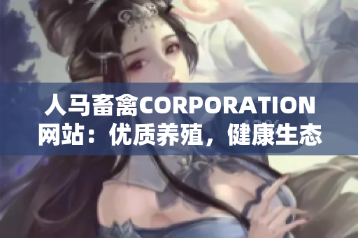 人马畜禽CORPORATION网站：优质养殖，健康生态。