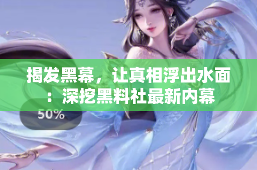 揭发黑幕，让真相浮出水面：深挖黑料社最新内幕