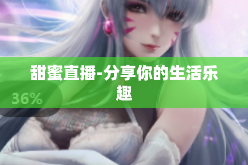 甜蜜直播-分享你的生活乐趣