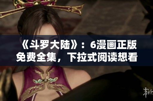 《斗罗大陆》：6漫画正版免费全集，下拉式阅读想看多久看多久