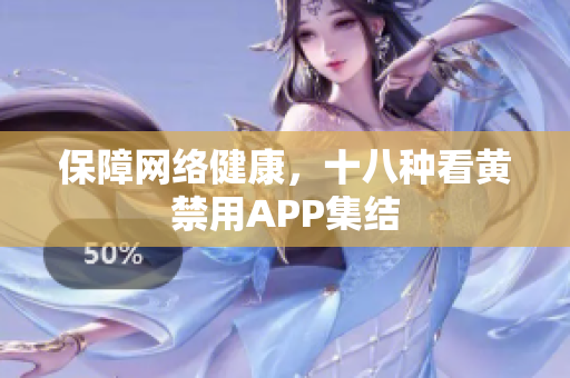 保障网络健康，十八种看黄禁用APP集结