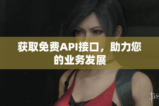 获取免费API接口，助力您的业务发展
