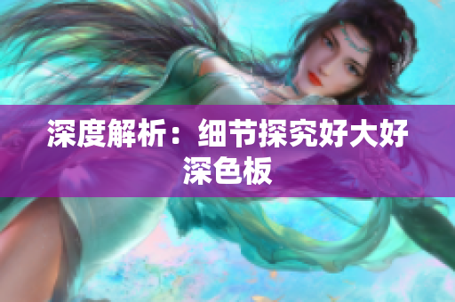 深度解析：细节探究好大好深色板