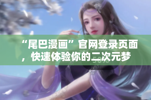 “尾巴漫画”官网登录页面，快速体验你的二次元梦