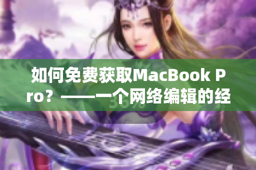 如何免费获取MacBook Pro？——一个网络编辑的经验分享