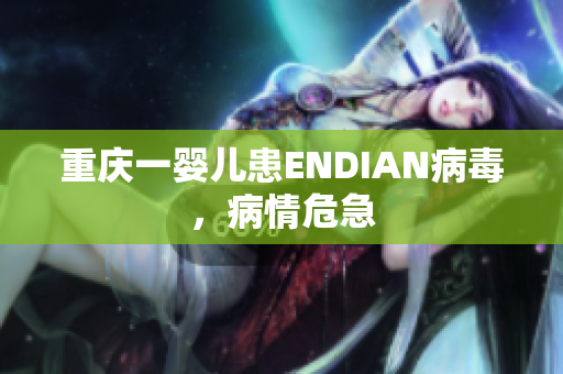 重庆一婴儿患ENDIAN病毒，病情危急