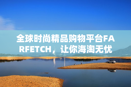 全球时尚精品购物平台FARFETCH，让你海淘无忧