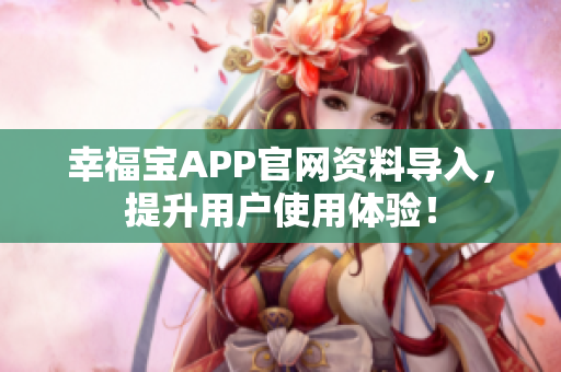 幸福宝APP官网资料导入，提升用户使用体验！