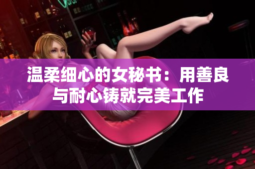 温柔细心的女秘书：用善良与耐心铸就完美工作