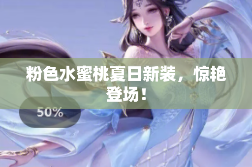粉色水蜜桃夏日新装，惊艳登场！