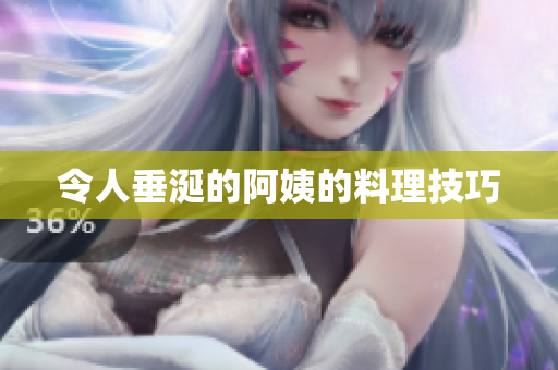 令人垂涎的阿姨的料理技巧