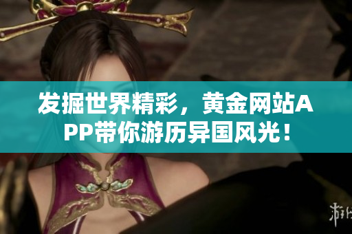发掘世界精彩，黄金网站APP带你游历异国风光！
