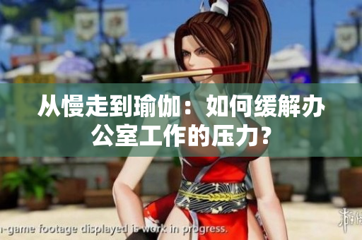 从慢走到瑜伽：如何缓解办公室工作的压力？