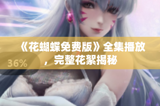 《花蝴蝶免费版》全集播放，完整花絮揭秘