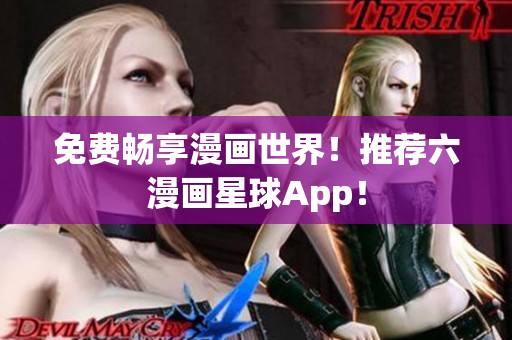 免费畅享漫画世界！推荐六漫画星球App！