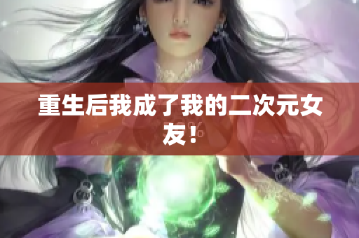 重生后我成了我的二次元女友！