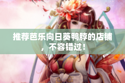 推荐芭乐向日葵鸭脖的店铺，不容错过！