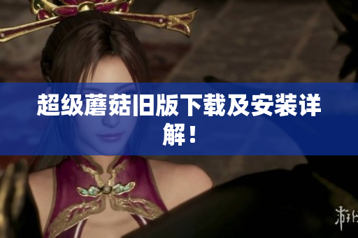 超级蘑菇旧版下载及安装详解！