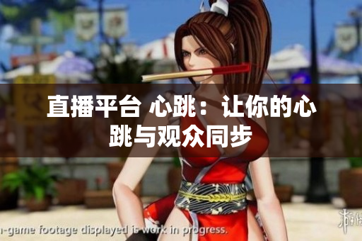 直播平台 心跳：让你的心跳与观众同步