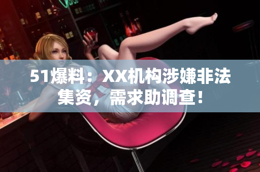 51爆料：XX机构涉嫌非法集资，需求助调查！