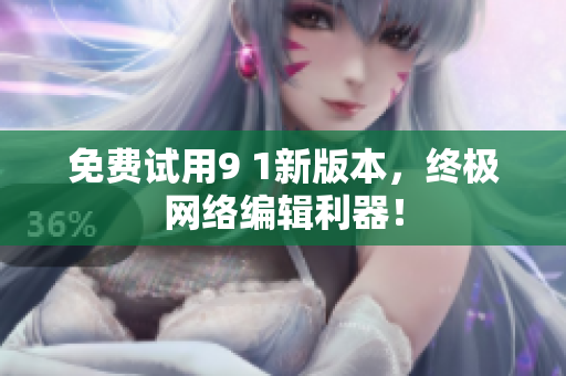免费试用9 1新版本，终极网络编辑利器！