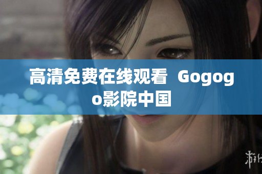 高清免费在线观看  Gogogo影院中国