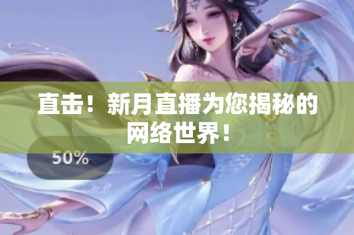 直击！新月直播为您揭秘的网络世界！