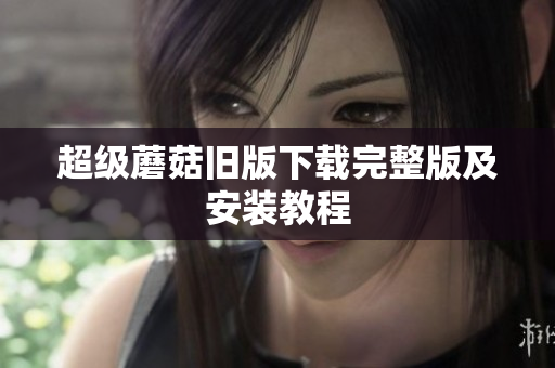 超级蘑菇旧版下载完整版及安装教程