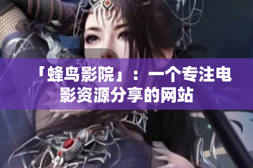 「蜂鸟影院」：一个专注电影资源分享的网站