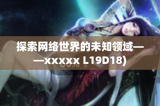 探索网络世界的未知领域——xxxxx L19D18)