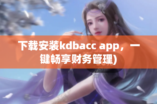 下载安装kdbacc app，一键畅享财务管理)