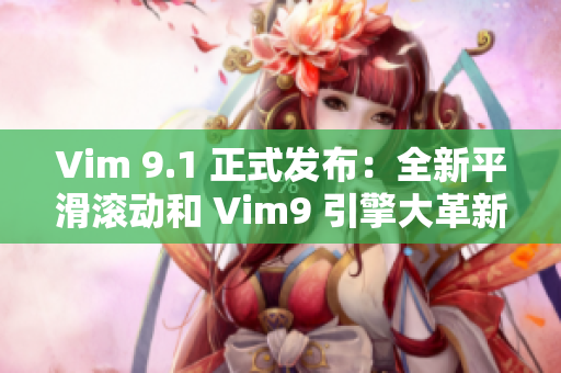 Vim 9.1 正式发布：全新平滑滚动和 Vim9 引擎大革新