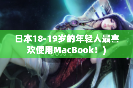 日本18-19岁的年轻人最喜欢使用MacBook！)
