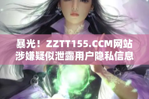 暴光！ZZTT155.CCM网站涉嫌疑似泄露用户隐私信息