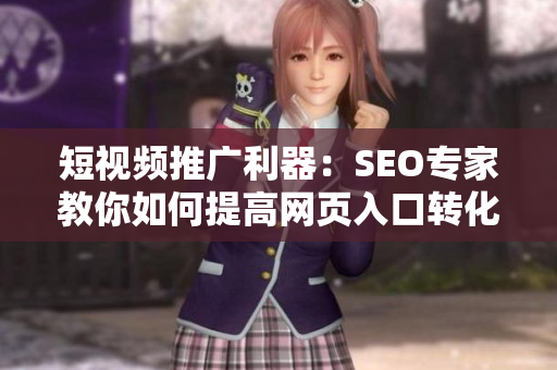 短视频推广利器：SEO专家教你如何提高网页入口转化率