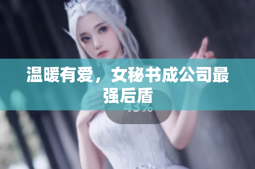温暖有爱，女秘书成公司最强后盾