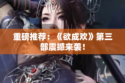 重磅推荐：《欲成欢》第三部震撼来袭！