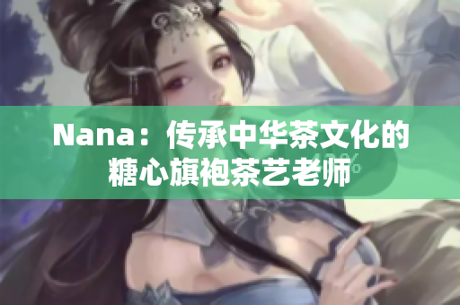 Nana：传承中华茶文化的糖心旗袍茶艺老师