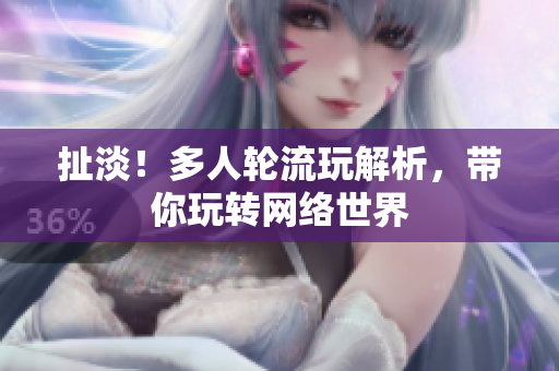 扯淡！多人轮流玩解析，带你玩转网络世界
