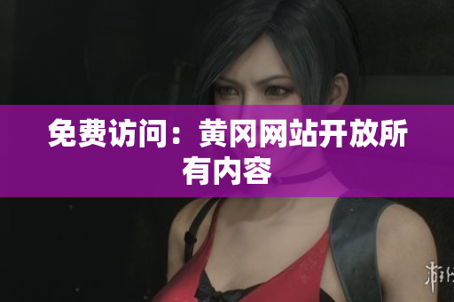免费访问：黄冈网站开放所有内容