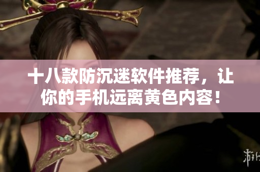 十八款防沉迷软件推荐，让你的手机远离黄色内容！