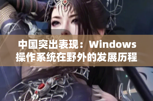 中国突出表现：Windows操作系统在野外的发展历程