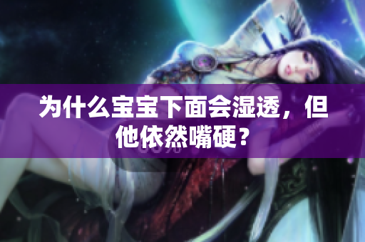 为什么宝宝下面会湿透，但他依然嘴硬？