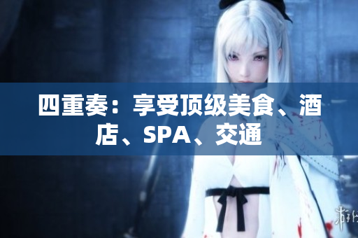 四重奏：享受顶级美食、酒店、SPA、交通