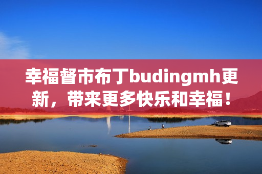 幸福督市布丁budingmh更新，带来更多快乐和幸福！