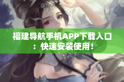 福建导航手机APP下载入口：快速安装使用！