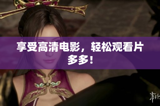 享受高清电影，轻松观看片多多！
